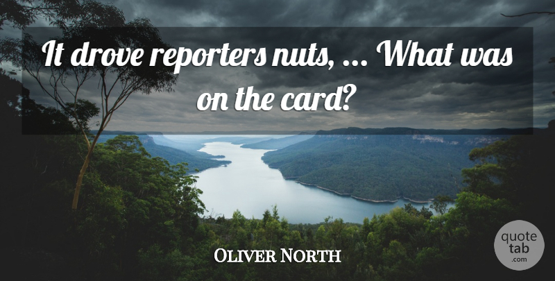 Oliver North Quote About Drove, Reporters: It Drove Reporters Nuts What...