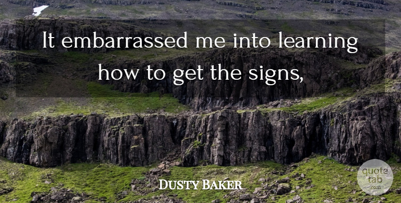 Dusty Baker Quote About Learning: It Embarrassed Me Into Learning...