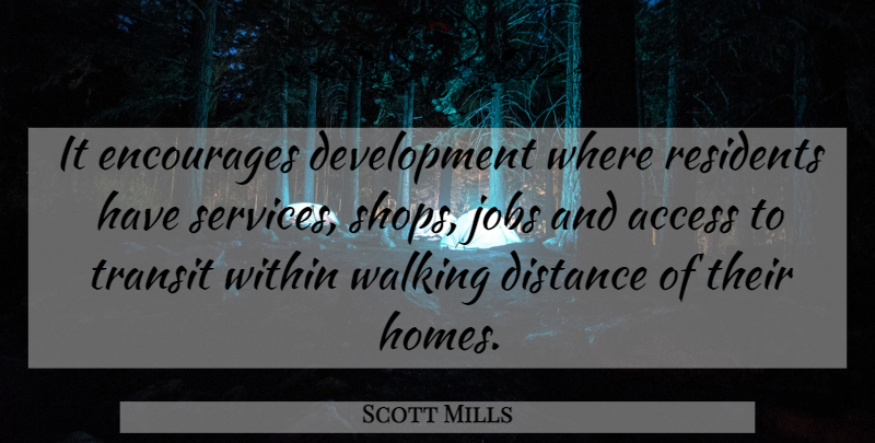 Scott Mills Quote About Access, Distance, Encourages, Jobs, Transit: It Encourages Development Where Residents...