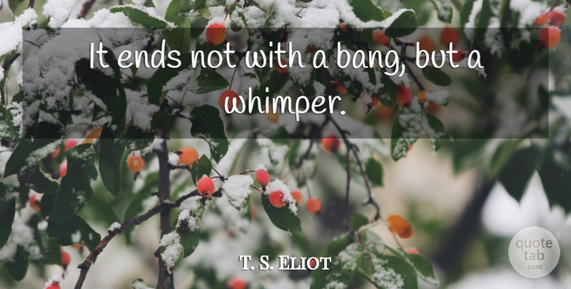 T. S. Eliot Quote About Ends: It Ends Not With A...