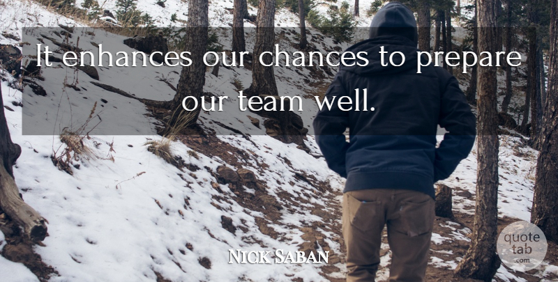 Nick Saban Quote About Chances, Enhances, Prepare, Team: It Enhances Our Chances To...