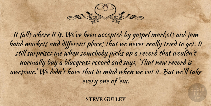 Steve Gulley Quote About Accepted, Band, Bluegrass, Buy, Cut: It Falls Where It Is...