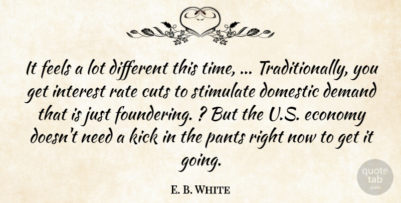 E. B. White Quote About Cuts, Demand, Domestic, Economy, Feels: It Feels A Lot Different...