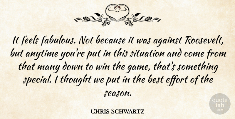 Chris Schwartz Quote About Against, Anytime, Best, Effort, Feels: It Feels Fabulous Not Because...