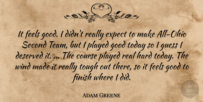 Adam Greene Quote About Course, Deserved, Expect, Feels, Finish: It Feels Good I Didnt...