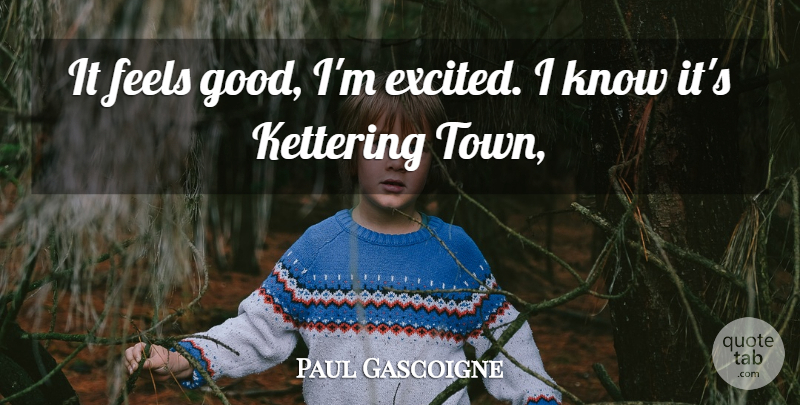 Paul Gascoigne Quote About Feels: It Feels Good Im Excited...