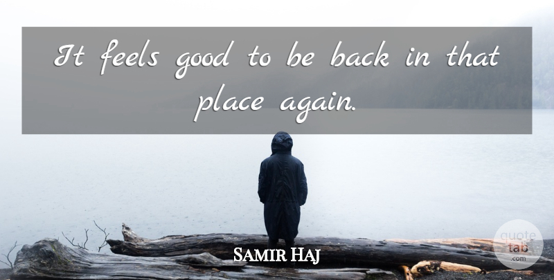 Samir Haj Quote About Feels, Good: It Feels Good To Be...