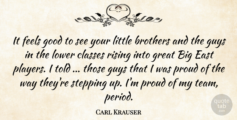 Carl Krauser Quote About Brothers, Classes, East, Feels, Good: It Feels Good To See...