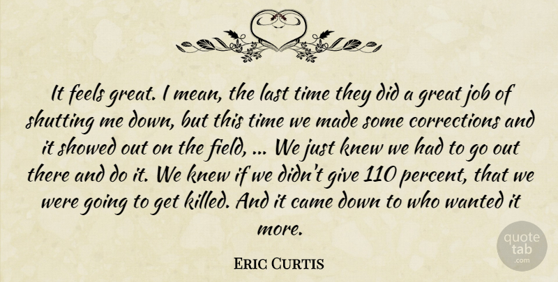 Eric Curtis Quote About Came, Feels, Great, Job, Knew: It Feels Great I Mean...