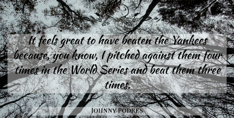 Johnny Podres Quote About Against, Beaten, Feels, Four, Great: It Feels Great To Have...