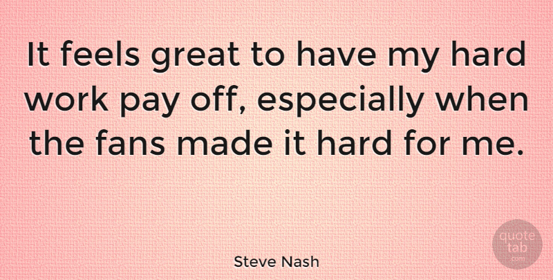 Steve Nash Quote About Basketball, Hard Work, Pay: It Feels Great To Have...