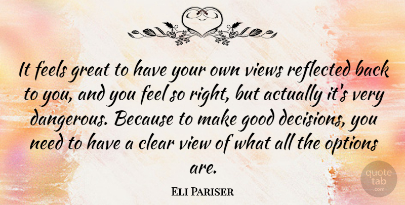 Eli Pariser Quote About Views, Decision, Needs: It Feels Great To Have...