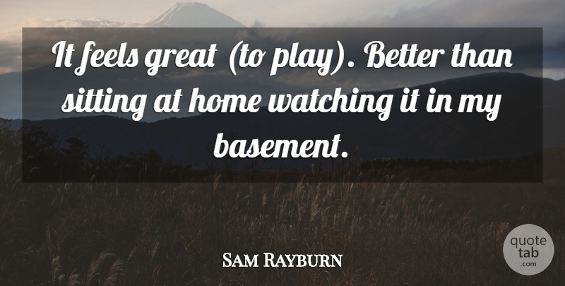 Sam Rayburn Quote About Feels, Great, Home, Sitting, Watching: It Feels Great To Play...