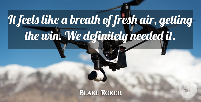 Blake Ecker Quote About Breath, Definitely, Feels, Fresh, Needed: It Feels Like A Breath...