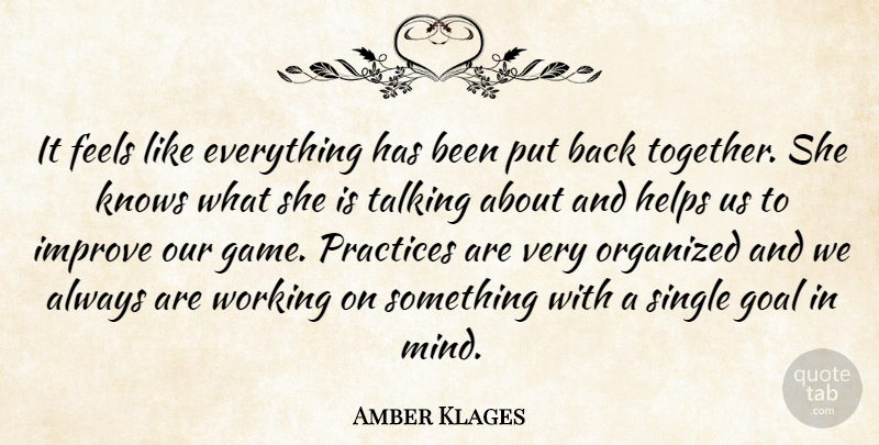 Amber Klages Quote About Feels, Goal, Helps, Improve, Knows: It Feels Like Everything Has...