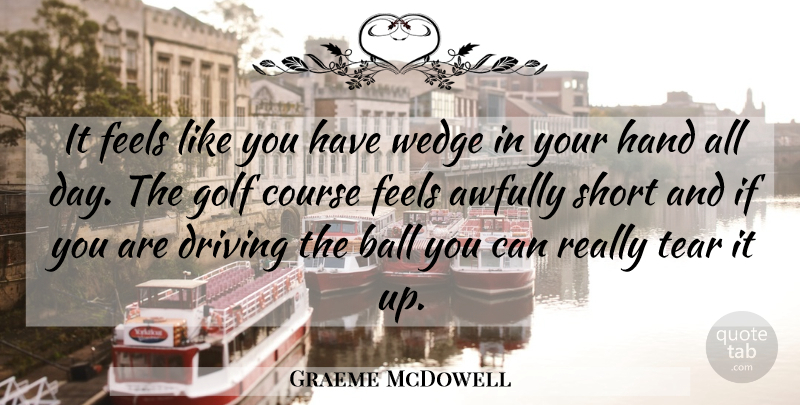 Graeme McDowell Quote About Ball, Course, Driving, Feels, Golf: It Feels Like You Have...