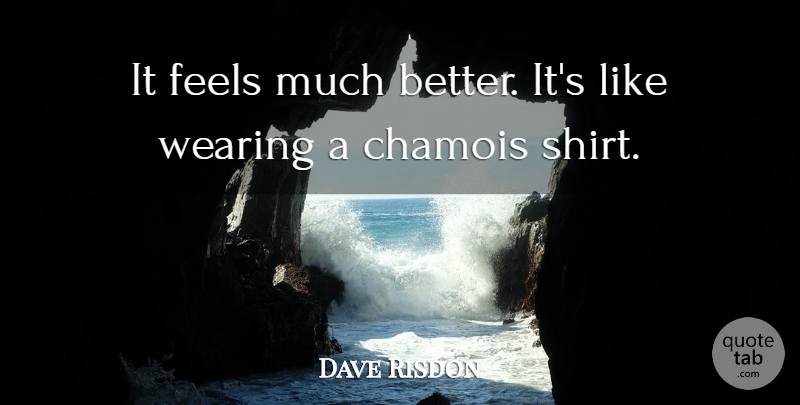 Dave Risdon Quote About Feels, Wearing: It Feels Much Better Its...