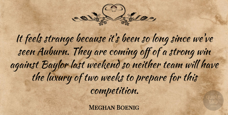 Meghan Boenig Quote About Against, Coming, Feels, Last, Luxury: It Feels Strange Because Its...