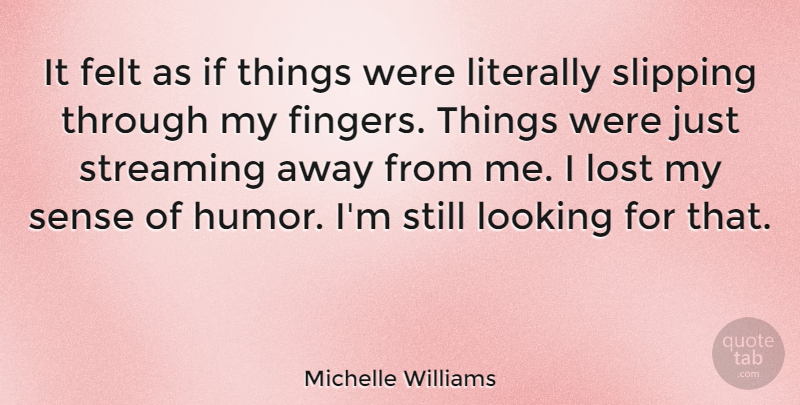 Michelle Williams Quote About Felt, Humor, Literally, Streaming: It Felt As If Things...