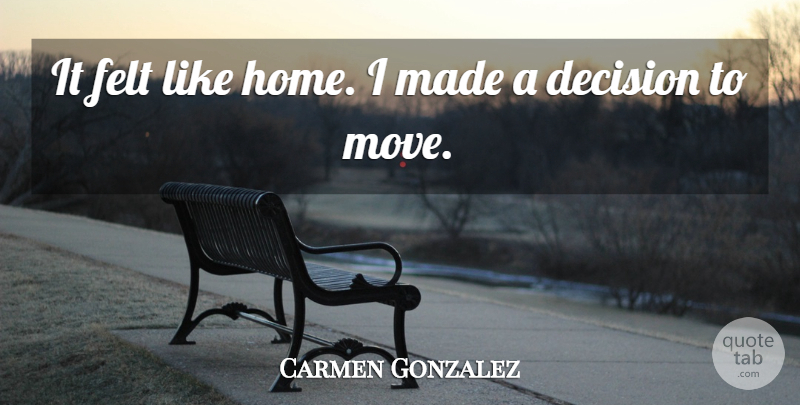 Carmen Gonzalez Quote About Decision, Felt: It Felt Like Home I...
