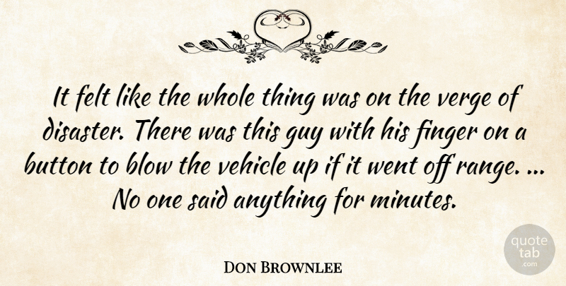 Don Brownlee Quote About Blow, Button, Felt, Finger, Guy: It Felt Like The Whole...