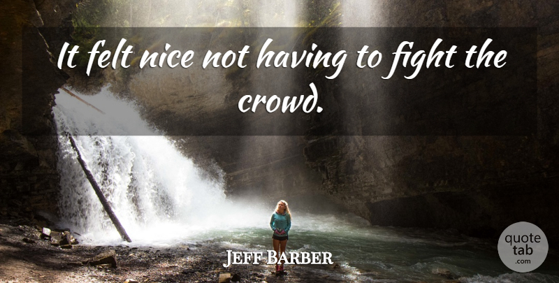 Jeff Barber Quote About Felt, Fight, Nice: It Felt Nice Not Having...