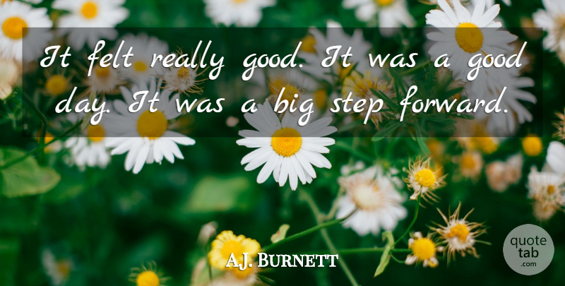 A.J. Burnett Quote About Felt, Good, Step: It Felt Really Good It...