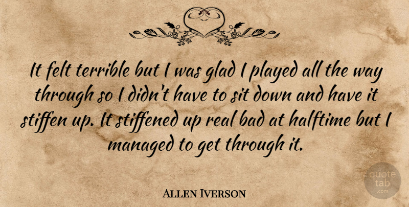 Allen Iverson Quote About Bad, Felt, Glad, Halftime, Played: It Felt Terrible But I...