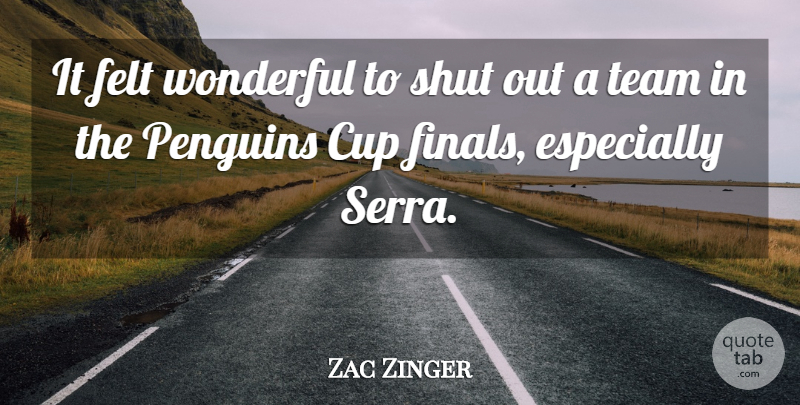 Zac Zinger Quote About Cup, Felt, Shut, Team, Wonderful: It Felt Wonderful To Shut...