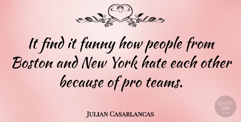 Julian Casablancas Quote About New York, Team, Hate: It Find It Funny How...