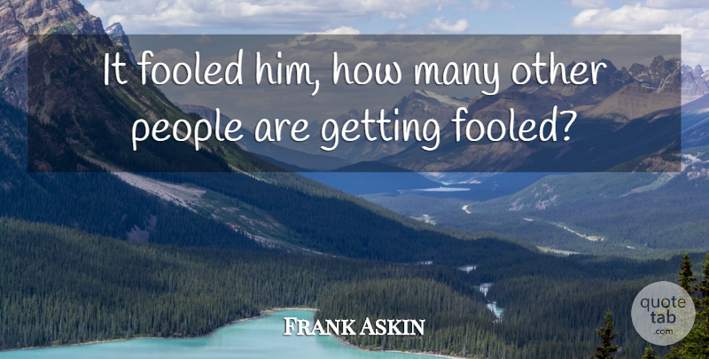 Frank Askin Quote About Fooled, People: It Fooled Him How Many...