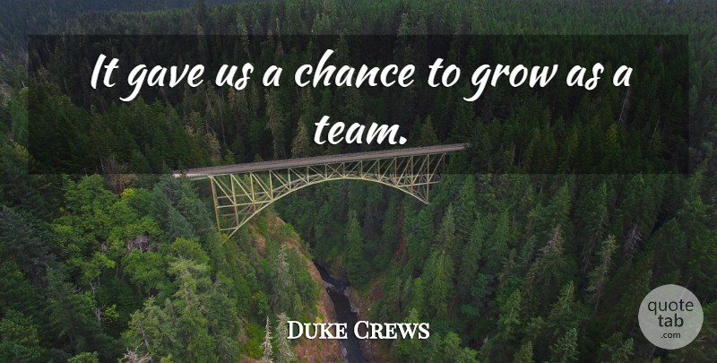 Duke Crews Quote About Chance, Gave, Grow: It Gave Us A Chance...