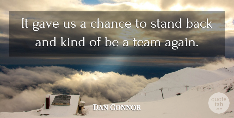 Dan Connor Quote About Chance, Gave, Stand, Team: It Gave Us A Chance...