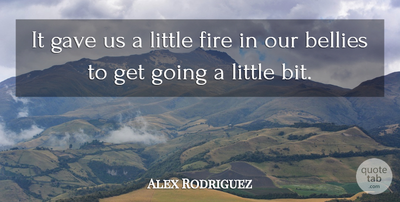 Alex Rodriguez Quote About Bellies, Fire, Gave: It Gave Us A Little...