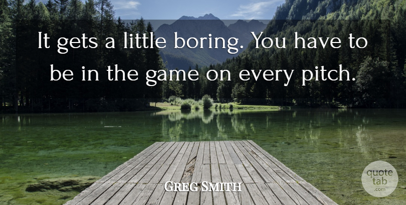 Greg Smith Quote About Game, Gets: It Gets A Little Boring...