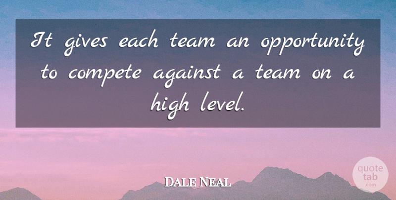 Dale Neal Quote About Against, Compete, Gives, High, Opportunity: It Gives Each Team An...