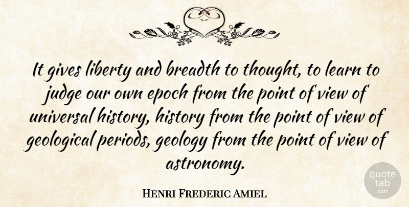 Henri Frederic Amiel Quote About Views, Giving, Judging: It Gives Liberty And Breadth...