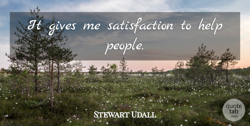 Stewart Udall Quote About Giving, People, Satisfaction: It Gives Me Satisfaction To...