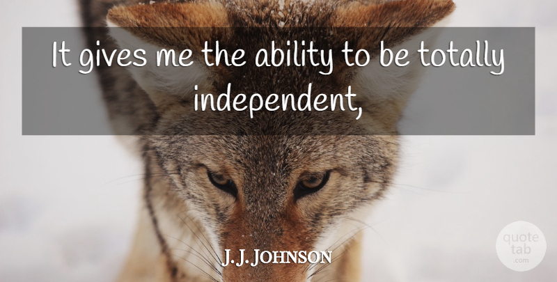 J. J. Johnson Quote About Ability, Gives, Totally: It Gives Me The Ability...