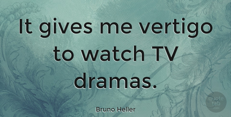 Bruno Heller Quote About Drama, Giving, Tvs: It Gives Me Vertigo To...