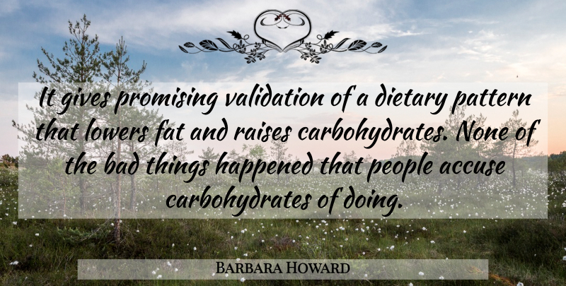 Barbara Howard Quote About Accuse, Bad, Fat, Gives, Happened: It Gives Promising Validation Of...