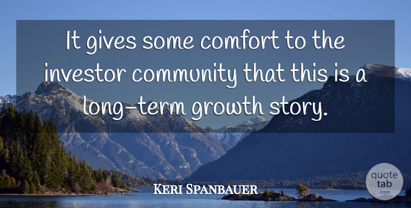 Keri Spanbauer Quote About Comfort, Community, Gives, Growth, Investor: It Gives Some Comfort To...