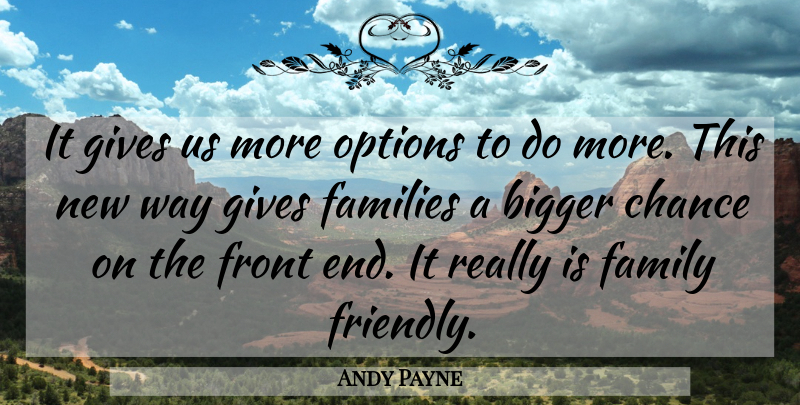 Andy Payne Quote About Bigger, Chance, Families, Family, Front: It Gives Us More Options...