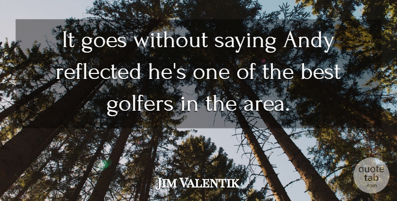 Jim Valentik Quote About Andy, Best, Goes, Golfers, Reflected: It Goes Without Saying Andy...