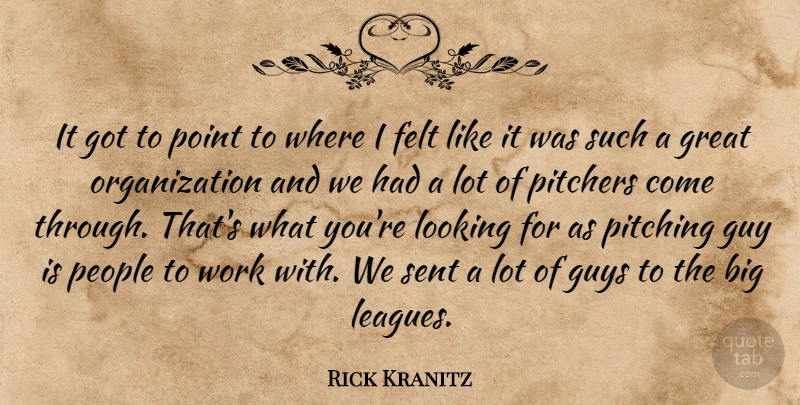 Rick Kranitz Quote About Felt, Great, Guy, Guys, Looking: It Got To Point To...