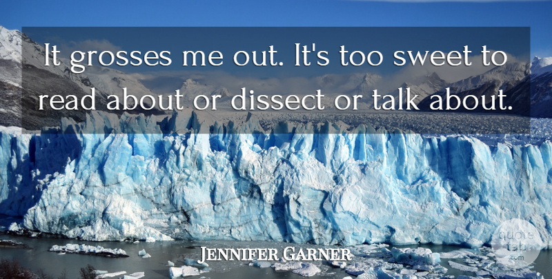 Jennifer Garner Quote About Dissect, Grosses, Sweet, Talk: It Grosses Me Out Its...