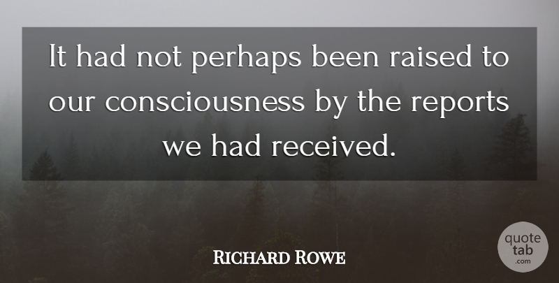 Richard Rowe Quote About Consciousness, Perhaps, Raised, Reports: It Had Not Perhaps Been...