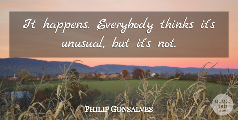 Philip Gonsalves Quote About Everybody, Thinks: It Happens Everybody Thinks Its...