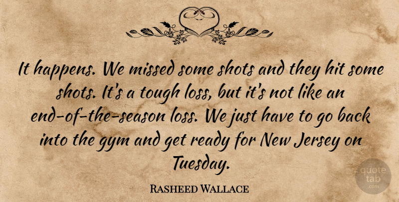 Rasheed Wallace Quote About Gym, Hit, Jersey, Missed, Ready: It Happens We Missed Some...
