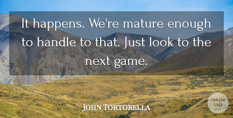 John Tortorella Quote About Handle, Mature, Next: It Happens Were Mature Enough...